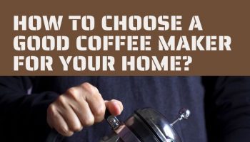 HOW TO CHOOSE A GOOD COFFEE MAKER FOR YOUR HOME